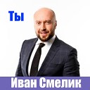 Иван СМЕЛИК - Ты