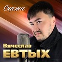 Вячеслав Евтых - Скажи