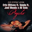 Eric ERtives ft Vanda ft Joel Woods x AV Solo - Psycho Eric ERtives Version
