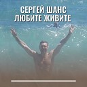 Сергей Шанс - Любите живите