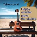 Tablet sound - Happy whistler plays the ukulele