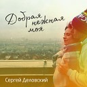 Сергей Деловский - Добрая нежная моя