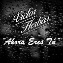 Victor Herbas Federico Herbas - Ahora Eres T