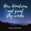 Brian Humecky - How Wondrious and Great Thy Works
