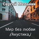 Сергей Мельник - Мир без любви Акустика