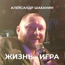 Александр Шаханин - Жизнь - игра