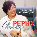 Светлана Рерих - Не говори прощай