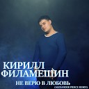 КИРИЛЛ ФИЛАМЕШИН remix2021… - НЕ ВЕРЮ В ЛЮБОВЬ