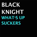 Black Knight - What s Up Suckers