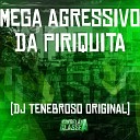 DJ Tenebroso Original - Mega Agressivo da Piriquita