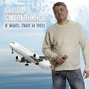 Александр Смольянинов - Я жил, пил и пел