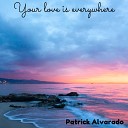 Patrick Alvarado - Your Love Is Everywhere
