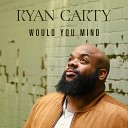 Ryan Carty - Would You Mind