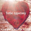Ксения Коржуева - Тебе одному