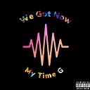 My Time G - We Got Now