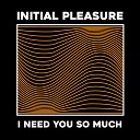 Initial Pleasure - I Need You so Much Radio Short Edit