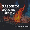Вячеслав Мырзин - Разожги во мне пламя