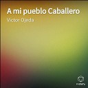 Victor Ojeda - A mi pueblo Caballero