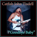 Catfish John Tisdell - Goodbye Baby