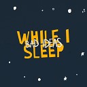 Bad Ideas - While I Sleep