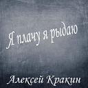 Алексей Кракин - Я плачу я рыдаю