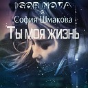 Igor Nova София Шмакова - Ты моя жизнь