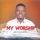 Bro UG Joshua - My Worship