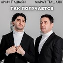 Марат Пашаян Арни Пашаян - ТАК ПОЛУЧАЕТСЯ