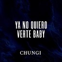 Chungi - Ya No Quiero Verte Baby
