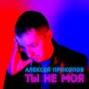 Алексей Прокопов - Ты не моя