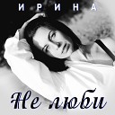 Ирина - Не люби