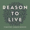 Timothy James Bowen - Reason to Live