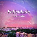 zxchushka - Felicidade