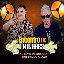 ketlyn pedroso feat Renny Show - Encontro de Milh es