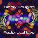 Timmy Douglas - Reciprocal Live