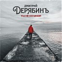 Дмитрий Дерябинъ - Ты не со мной