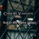 Charles Vangauh - Not in My Name Stop