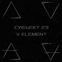 Субъект 23 - V Element
