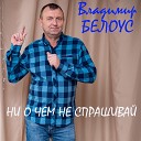 Владимир Белоус - Ни о чем не спрашивай