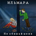 ИЛЬМАРА - Не обижай меня