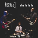 Bando Dagua - Sha La La La