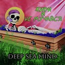 Deep Sea Mind - Живи и не мучайся