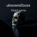 uknowndiboss - Dead Game