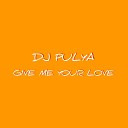Dj Pulya - GIVE ME YOUR LOVE