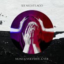 Six Nights Ago - Nunca Volverte A Ver