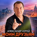 Александр Чурей - Моим друзьям
