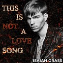 ISAIAH GRASS - This Is Not a Love Song