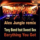 TONY BOND feat SWEET SEX - Everything You Got Alex Jungle EDM Remix