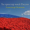 Александр Незванов - Ты простор моей России