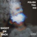 Polish Tha Kid - Shoot Em Back